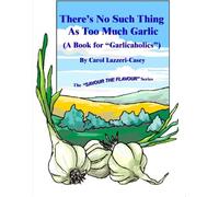 There's No Such Thing As Too Much Garlic: (A Book for "Garlicaholics") (Savour the Flavour)