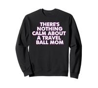 There's Nothing Calm About A Travel Ball Mom Sweatshirt