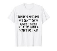 There's Nothing I Can't Do Except Reach The Top Shelf Funny T-Shirt