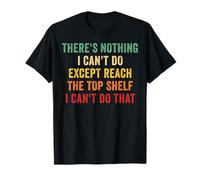 There's Nothing I Can't Do Except Reach The Top Shelf Funny T-Shirt