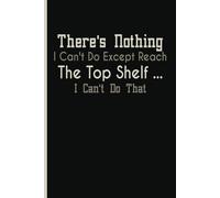 There's Nothing I Can't Do Except Reach The Top Shelf ... I Can't Do That: Short Person Joke Gifts, short Person Journal for Notes, Blank Lined ... Paper Notebook 6x9, Soft Cover, 110 Pages.