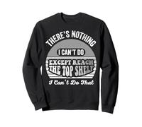 There's Nothing I Can't Do Except Reach The Top Shelf Sweatshirt