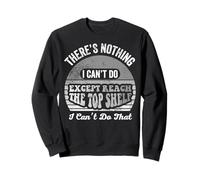 There's Nothing I Can't Do Except Reach The Top Shelf Sweatshirt