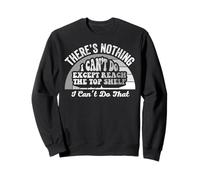 There's Nothing I Can't Do Except Reach The Top Shelf Sweatshirt