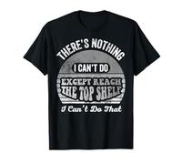 There's Nothing I Can't Do Except Reach The Top Shelf T-Shirt