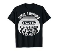 There's Nothing I Can't Do Except Reach The Top Shelf T-Shirt