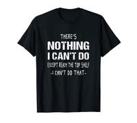 There's Nothing I can't Do Except reach the Top Shelf T-Shirt