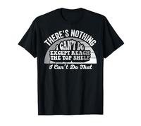 There's Nothing I Can't Do Except Reach The Top Shelf T-Shirt