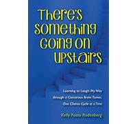 There's Something Going On Upstairs: Learning to Laugh My Way through a Cancerous Brain Tumor, One Chemo Cycle at a Time