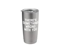 There's Something Wrong with You - Funny Saying Sarcastic Stainless Steel Insulated Tumbler