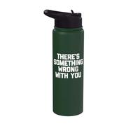 There's Something Wrong with You - Funny Saying Sarcastic Stainless Steel Insulated Water Bottle
