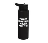 There's Something Wrong with You - Funny Saying Sarcastic Stainless Steel Insulated Water Bottle