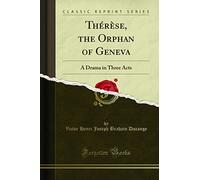 Thérèse, the Orphan of Geneva (Classic Reprint): A Drama in Three Acts: A Drama in Three Acts (Classic Reprint)