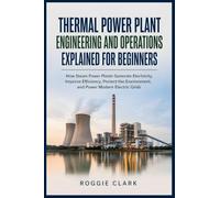 Thermal Power Plant Engineering and Operations Explained for Beginners: How Steam Power Plants Generate Electricity, Improve Efficiency, Protect the Environment, and Power Modern Electric Grids