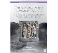 Thermalism in the Roman Provinces: The Role of Medicinal Mineral Waters across the Empire (Archaeopress Roman Archaeology)