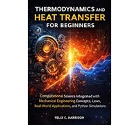 THERMODYNAMICS AND HEAT TRANSFER FOR BEGINNERS: Computational Science Integrated with Mechanical Engineering Concepts, Laws, Real-World Applications, and Python Simulations