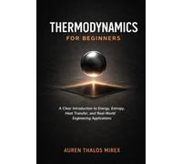 Thermodynamics For Beginners: A Clear Introduction to Energy, Entropy, Heat Transfer, and Real-World Engineering Applications