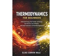 Thermodynamics for Beginners: Understand Energy, Heat Transfer, and Entropy, Learn the Four Laws of Physics with Simple Explanations and Real-World Applications