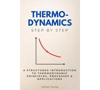 Thermodynamics Step by Step: A Structured Introduction to Thermodynamic Principles, Processes & Applications