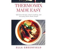 THERMOMIX MADE EASY: Effortless Recipes, Smart Cooking, and Everyday Meals Made Simple