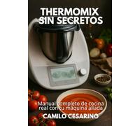 Thermomix sin Secretos: Manual completo de cocina real con tu máquina aliada (Crudo y Sin Filtro)