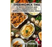 Thermomix TM6: 70 Batch Cooking and Meal Prep Recipes for Budget-Friendly Family Meals. (Thermomix Cookery Books)