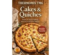 Thermomix TM6 Cakes & Quiches: Sweet & Savory Baking Made Easy in One Smart Appliance (The Complete Thermomix™ TM6 Collection)