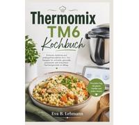 Thermomix Tm6 Kochbuch: Einfache, köstliche und anfängerfreundliche One- Pot-Rezepte für schnelle, gesunde, preiswerte und stressfreie Familiengerichte im Alltag.