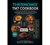 Thermomix TM7 Cookbook: Plus de 120 Recettes Faciles, Repas Rapides, Astuces de Cuisine, Préparation des Repas et Guide Complet pour Débutants et Experts