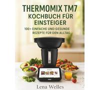 Thermomix TM7 Kochbuch für Einsteiger: 100+ Einfache und Gesunde Rezepte für den Alltag