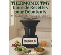 Thermomix TM7 Livre de Recettes pour Débutants: 100+ recettes faciles et saines pour maîtriser la cuisine du quotidien