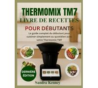 THERMOMIX TM7 LIVRE DE RECETTES POUR DÉBUTANTS: Le guide complet du débutant pour cuisiner simplement au quotidien avec votre Thermomix TM7