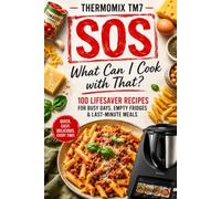 THERMOMIX TM7 SOS: 100 Fast Recipes for Busy Nights, Empty Fridges & Last-Minute Dinners (The Complete Thermomix™ TM7 Collection)