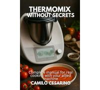 Thermomix without Secrets: Complete manual for real cooking with your allied machine (Raw and Unfiltered)