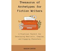 Thesaurus of Archetypes for Fiction Writers: A Practical Toolkit for Developing Realistic, Complex, and Engaging Characters (The Author’s Toolkit Series)
