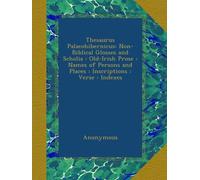 Thesaurus Palaeohibernicus: Non-Biblical Glosses and Scholia : Old-Irish Prose : Names of Persons and Places : Inscriptions : Verse : Indexes