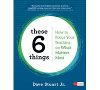 These 6 Things : How to Focus Your Teaching on What Matters Most