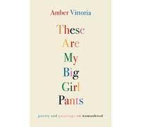 These Are My Big Girl Pants : Poetry and Paintings on Womanhood