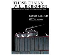 These Chains Will Be Broken: Palestinian Stories of Struggle and Defiance in Israeli Prisons