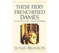 These Fiery Frenchified Dames: Women and Political Culture in Early National Philadelphia (Early American Studies)