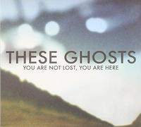 These Ghosts - You Are Not Lost, You Are Here