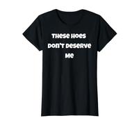 These Hoes Don't Deserve Me Joke Saying Self Worth Value Graphic T-Shirt