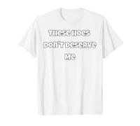 These Hoes Don't Deserve Me Joke Saying Self Worth Value Graphic T-Shirt