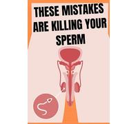 THESE MISTAKES ARE KILLING YOUR SPERM: Avoiding Mistakes That Affect Sperm Health