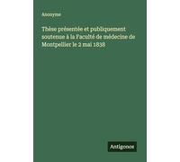 Thèse présentée et publiquement soutenue à la Faculté de médecine de Montpellier le 2 mai 1838
