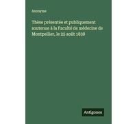 Thèse présentée et publiquement soutenue à la Faculté de médecine de Montpellier, le 25 août 1838