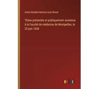 Thèse présentée et publiquement soutenue à la Faculté de médecine de Montpellier, le 25 juin 1838