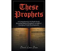 These Prophets: A Comprehensive Study in Biblical Prophecy Interfaced with International Developments
