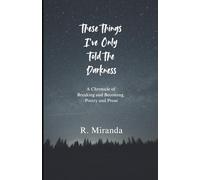 These Things I've Only Told The Darkness: A Chronicle Of Breaking and Becoming, Poetry, Prose and Random Ramblings.