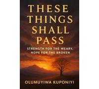 These Things Shall Pass: Strength for the Weary, Hope for the Broken